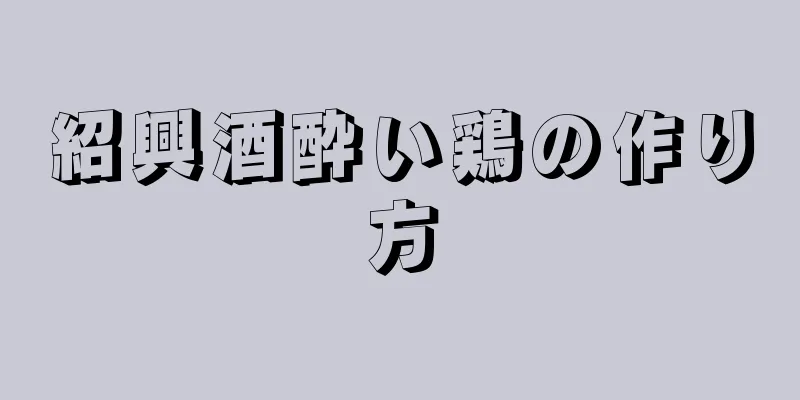 紹興酒酔い鶏の作り方