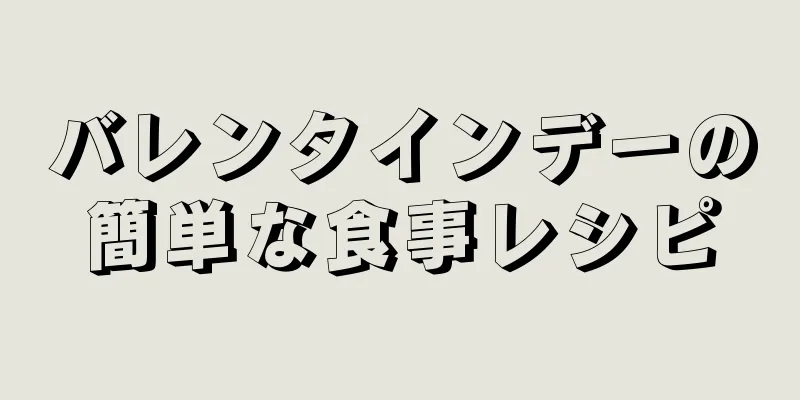 バレンタインデーの簡単な食事レシピ