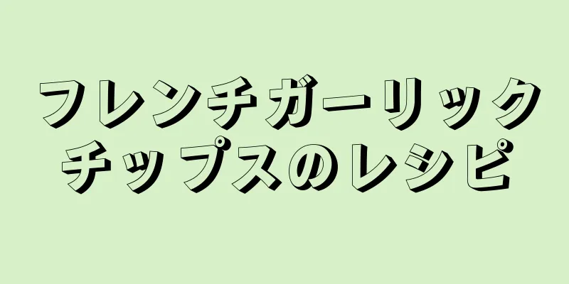 フレンチガーリックチップスのレシピ