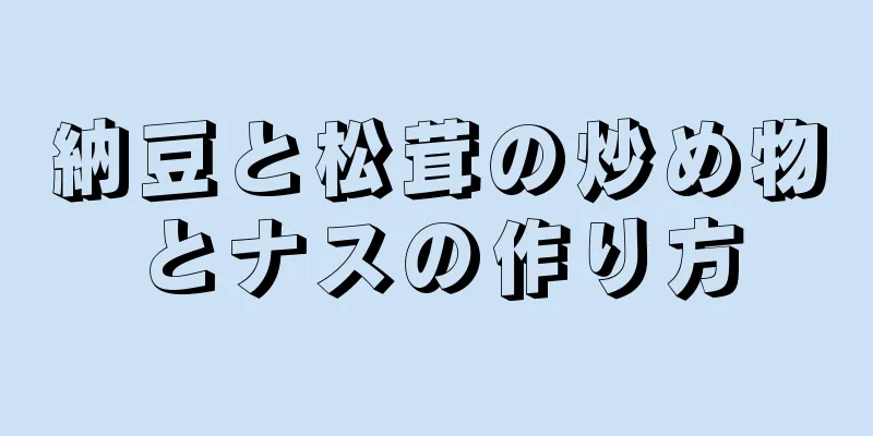 納豆と松茸の炒め物とナスの作り方