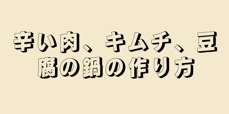 辛い肉、キムチ、豆腐の鍋の作り方