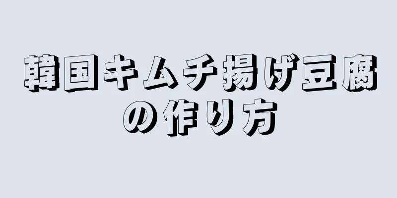 韓国キムチ揚げ豆腐の作り方