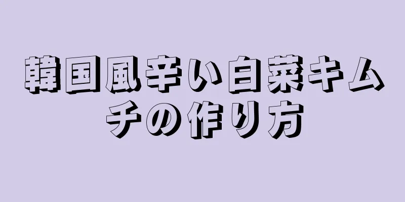 韓国風辛い白菜キムチの作り方