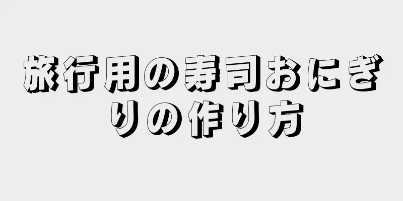 旅行用の寿司おにぎりの作り方