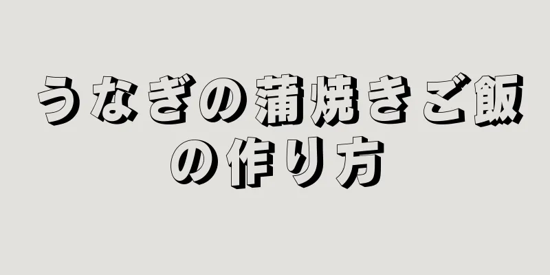 うなぎの蒲焼きご飯の作り方