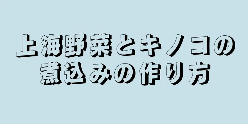 上海野菜とキノコの煮込みの作り方