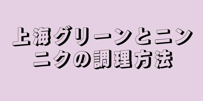 上海グリーンとニンニクの調理方法