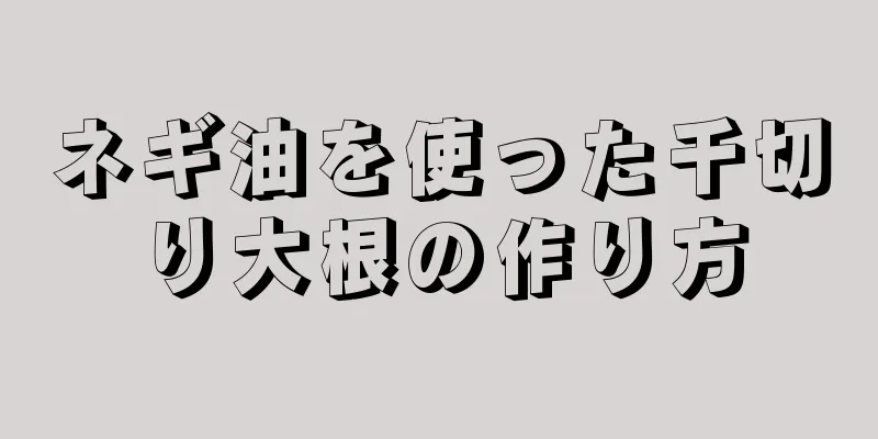 ネギ油を使った千切り大根の作り方