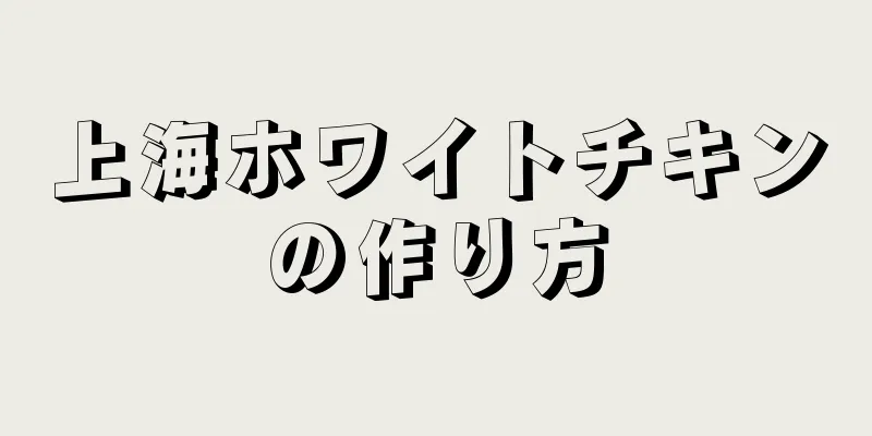 上海ホワイトチキンの作り方