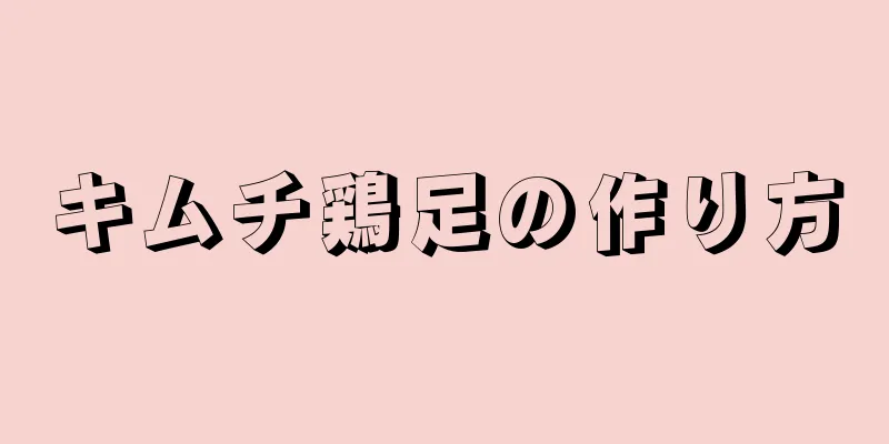 キムチ鶏足の作り方