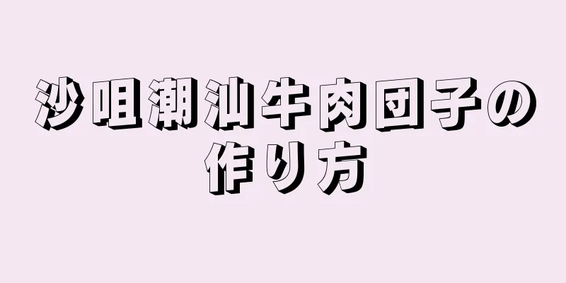 沙咀潮汕牛肉団子の作り方