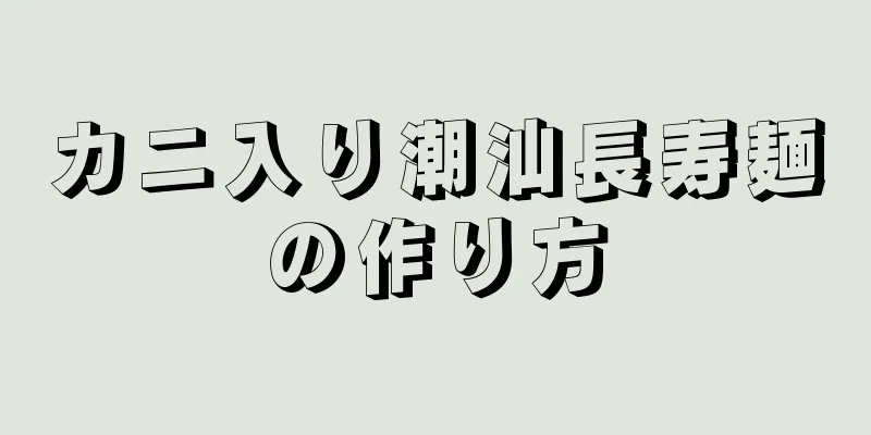 カニ入り潮汕長寿麺の作り方