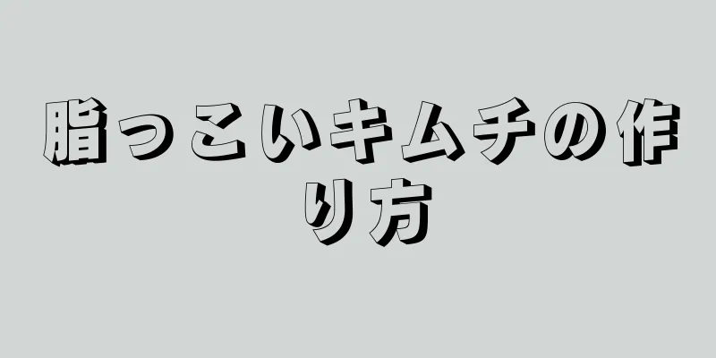 脂っこいキムチの作り方