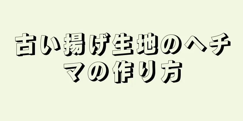 古い揚げ生地のヘチマの作り方