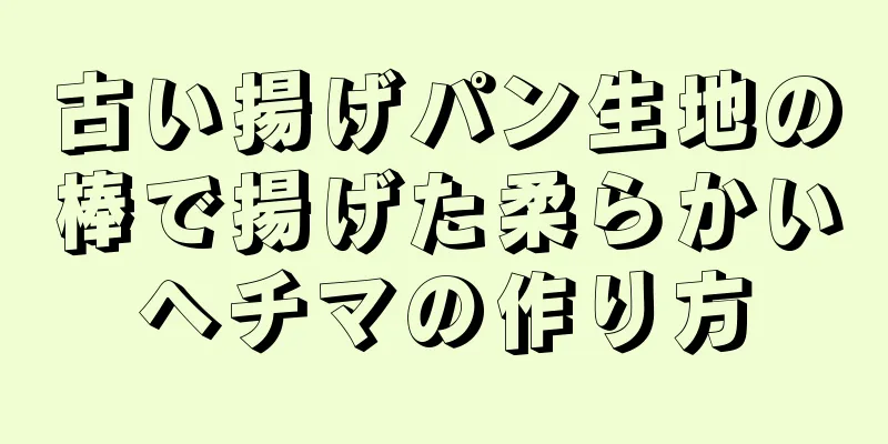 古い揚げパン生地の棒で揚げた柔らかいヘチマの作り方