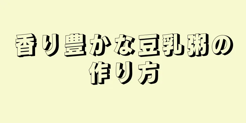 香り豊かな豆乳粥の作り方