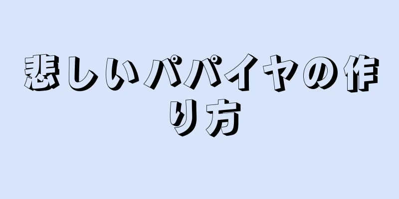 悲しいパパイヤの作り方