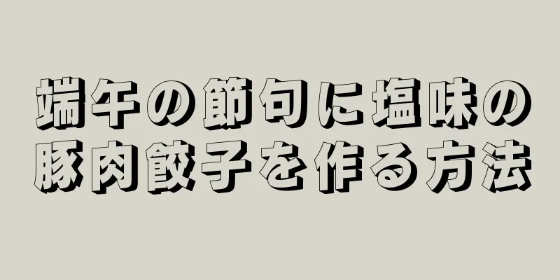 端午の節句に塩味の豚肉餃子を作る方法