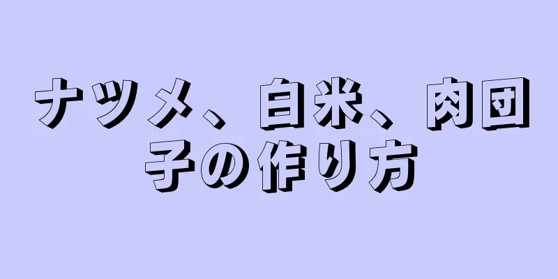 ナツメ、白米、肉団子の作り方