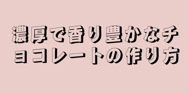 濃厚で香り豊かなチョコレートの作り方