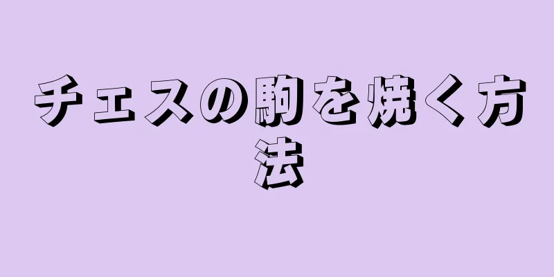 チェスの駒を焼く方法