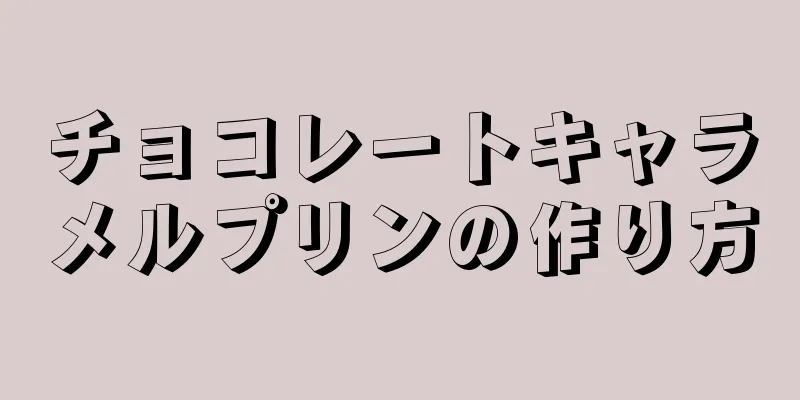 チョコレートキャラメルプリンの作り方