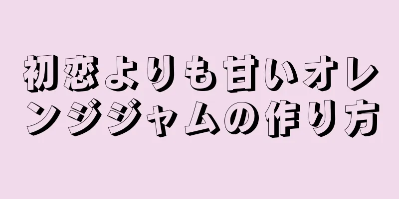 初恋よりも甘いオレンジジャムの作り方