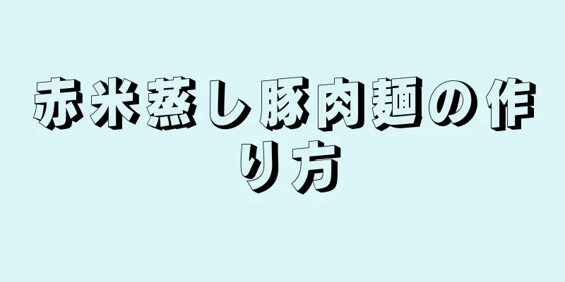 赤米蒸し豚肉麺の作り方