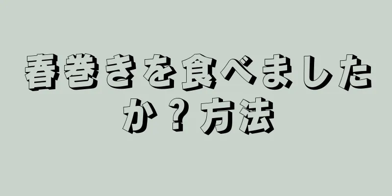 春巻きを食べましたか？方法