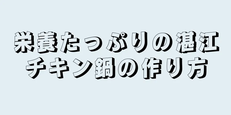 栄養たっぷりの湛江チキン鍋の作り方