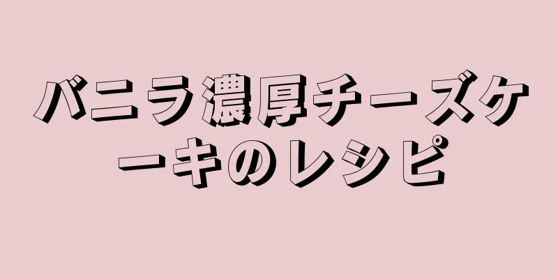 バニラ濃厚チーズケーキのレシピ