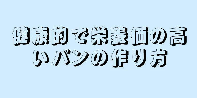 健康的で栄養価の高いパンの作り方