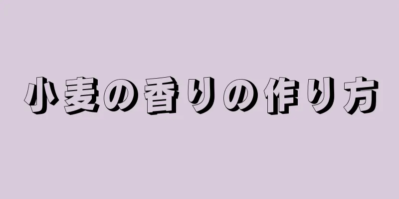 小麦の香りの作り方