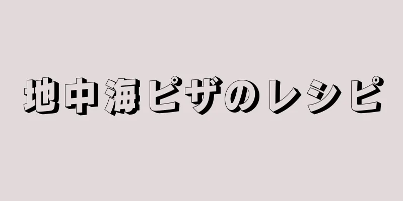 地中海ピザのレシピ