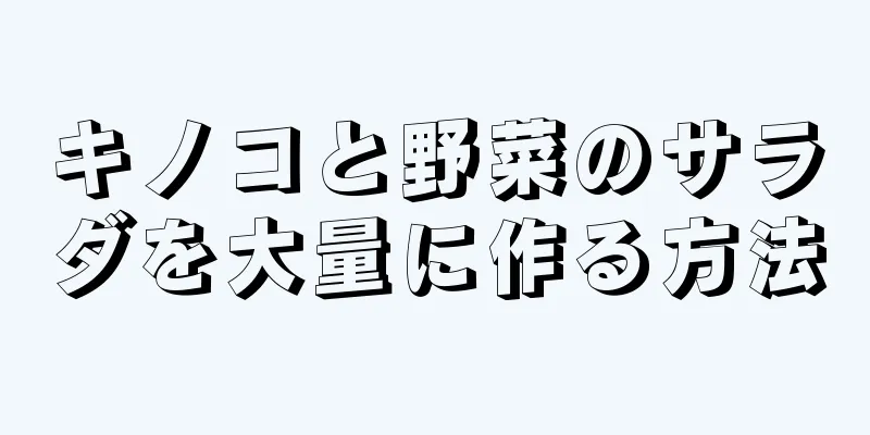 キノコと野菜のサラダを大量に作る方法