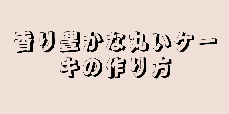 香り豊かな丸いケーキの作り方