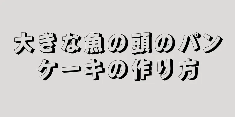 大きな魚の頭のパンケーキの作り方