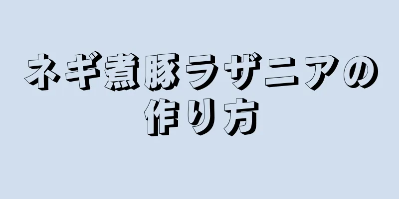 ネギ煮豚ラザニアの作り方