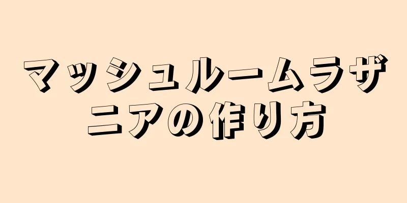 マッシュルームラザニアの作り方