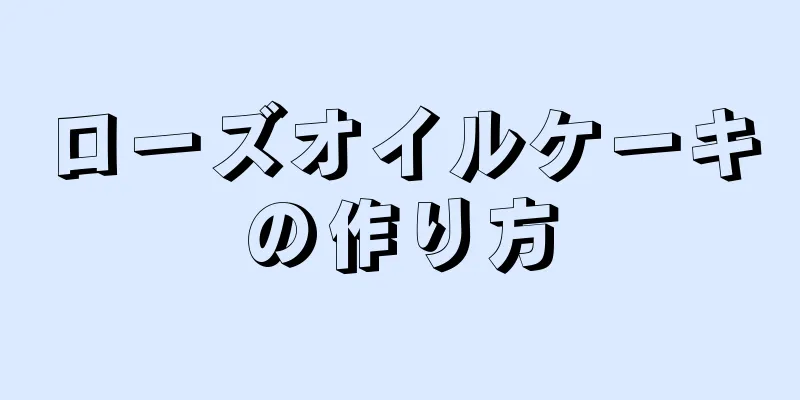 ローズオイルケーキの作り方