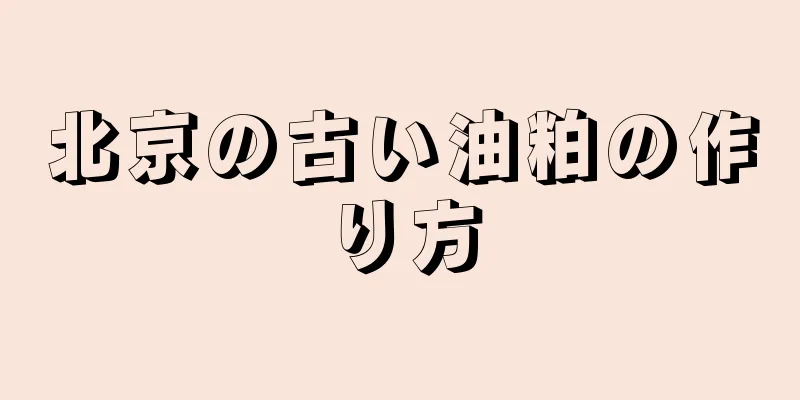 北京の古い油粕の作り方