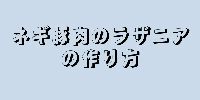 ネギ豚肉のラザニアの作り方