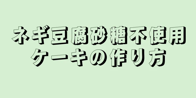 ネギ豆腐砂糖不使用ケーキの作り方