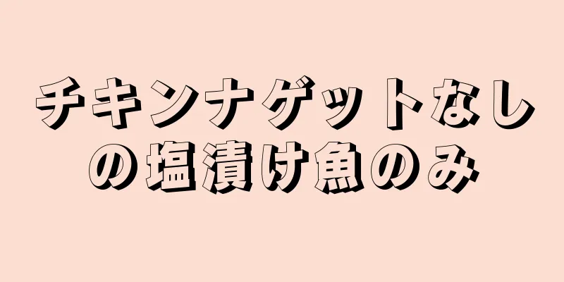 チキンナゲットなしの塩漬け魚のみ