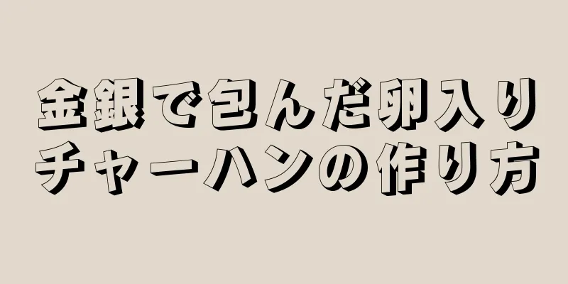 金銀で包んだ卵入りチャーハンの作り方