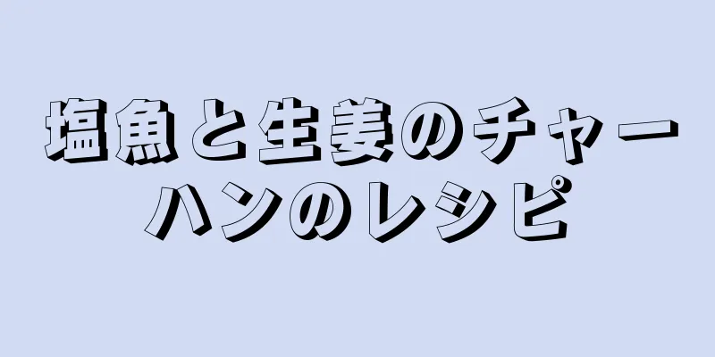 塩魚と生姜のチャーハンのレシピ