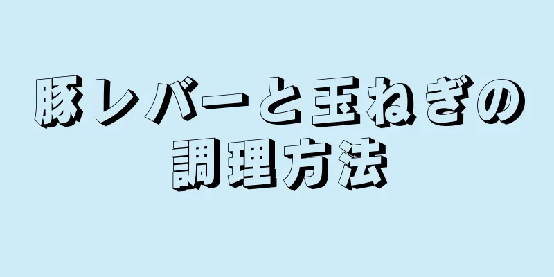 豚レバーと玉ねぎの調理方法