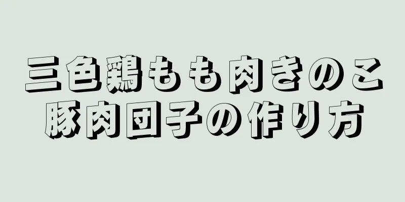 三色鶏もも肉きのこ豚肉団子の作り方