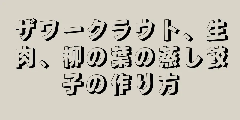 ザワークラウト、生肉、柳の葉の蒸し餃子の作り方