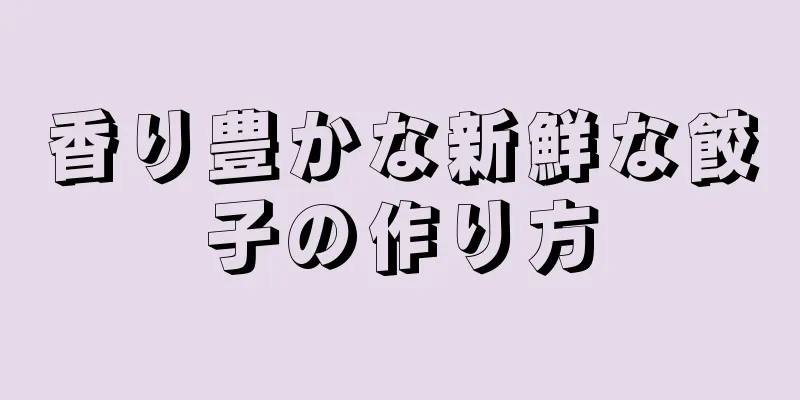 香り豊かな新鮮な餃子の作り方